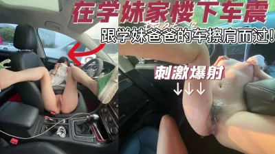[]在02学妹家楼下车震，跟她家人车插肩而过！险被他家人发现，刺激